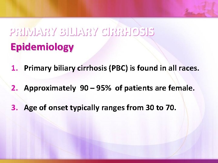 PRIMARY BILIARY CIRRHOSIS Epidemiology 1. Primary biliary cirrhosis (PBC) is found in all races.