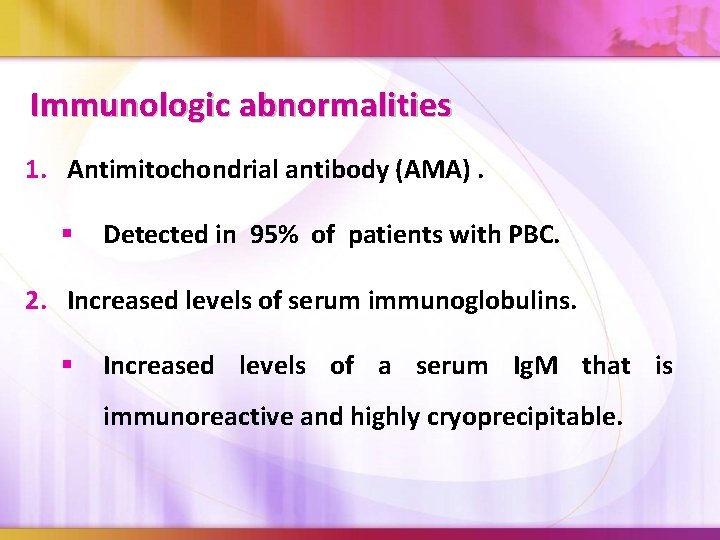 Immunologic abnormalities 1. Antimitochondrial antibody (AMA). § Detected in 95% of patients with PBC.