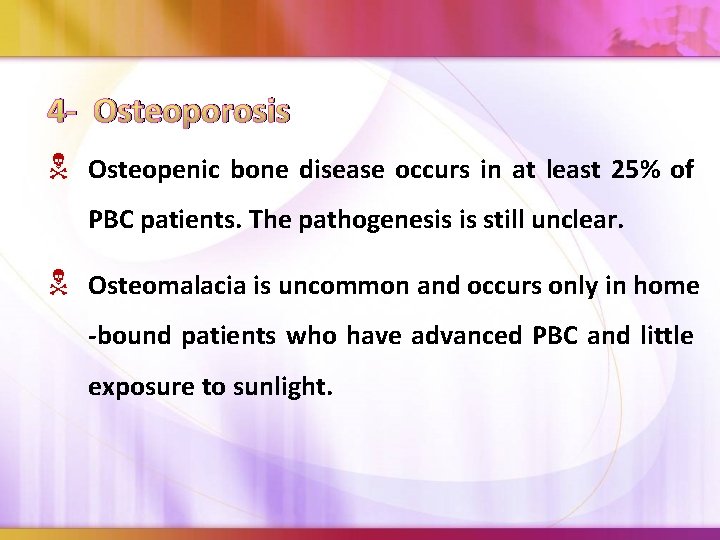 4 - Osteoporosis Osteopenic bone disease occurs in at least 25% of PBC patients.