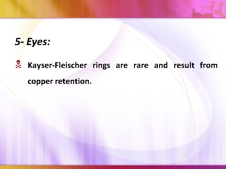 5 - Eyes: Kayser-Fleischer rings are rare and result from copper retention. 