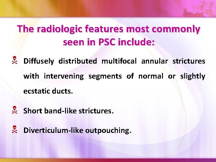 The radiologic features most commonly seen in PSC include: Diffusely distributed multifocal annular strictures