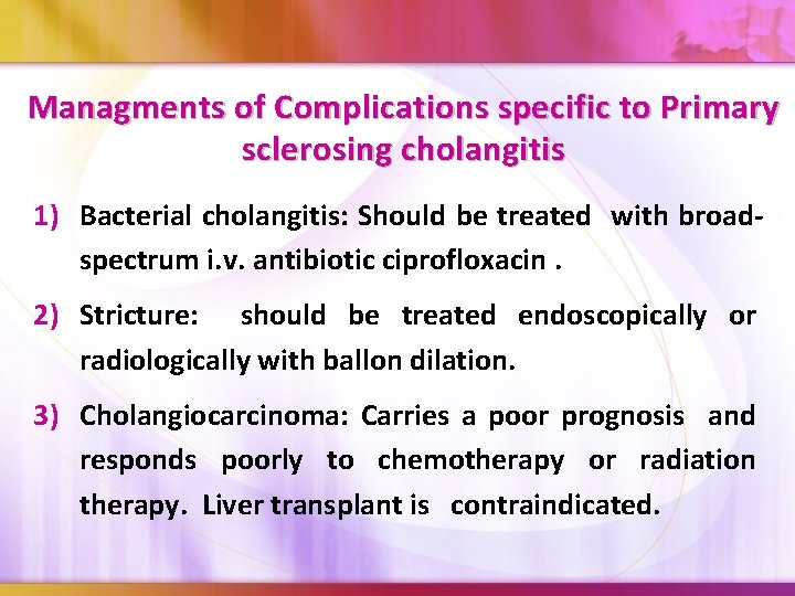 Managments of Complications specific to Primary sclerosing cholangitis 1) Bacterial cholangitis: Should be treated