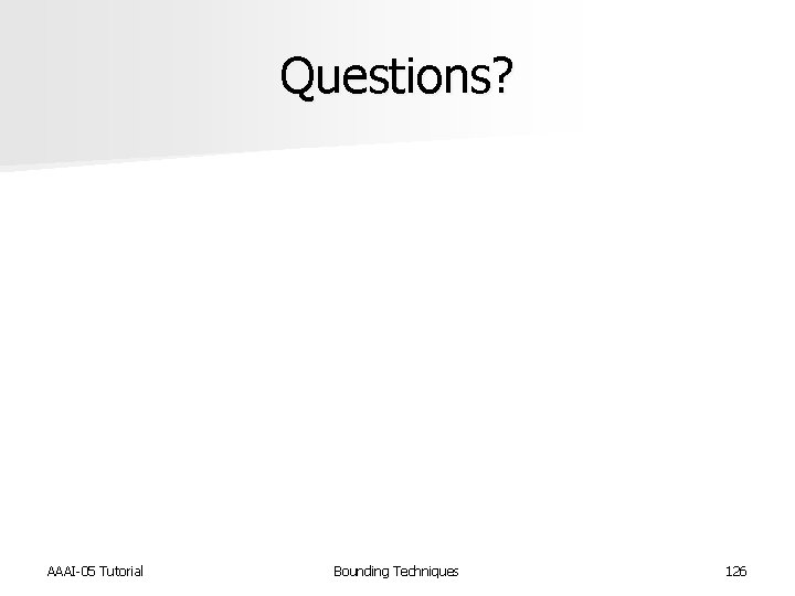 Questions? AAAI-05 Tutorial Bounding Techniques 126 