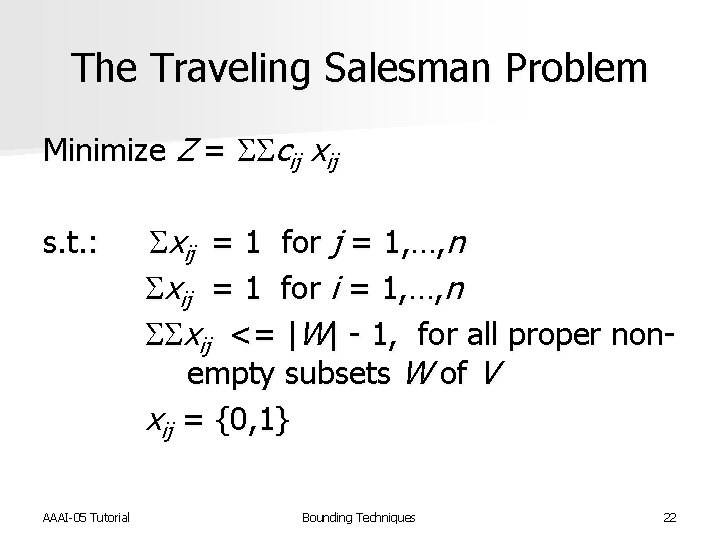 The Traveling Salesman Problem Minimize Z = SScij xij s. t. : Sxij =