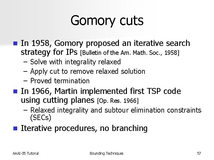 Gomory cuts n In 1958, Gomory proposed an iterative search strategy for IPs [Bulletin