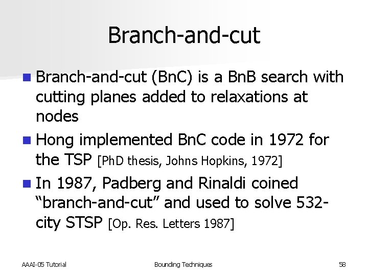 Branch-and-cut n Branch-and-cut (Bn. C) is a Bn. B search with cutting planes added