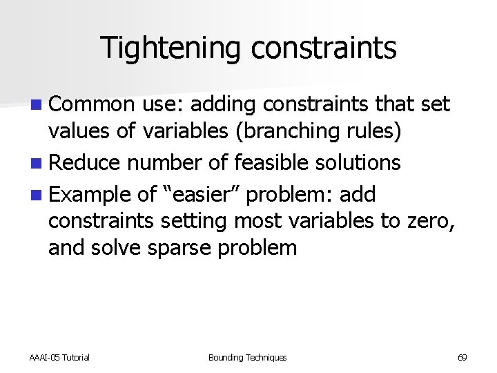 Tightening constraints n Common use: adding constraints that set values of variables (branching rules)