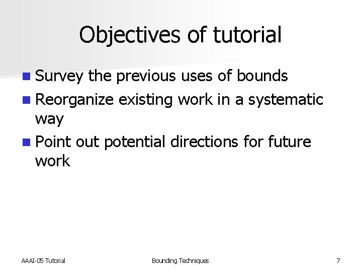 Objectives of tutorial n Survey the previous uses of bounds n Reorganize existing work