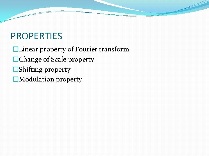 PROPERTIES �Linear property of Fourier transform �Change of Scale property �Shifting property �Modulation property