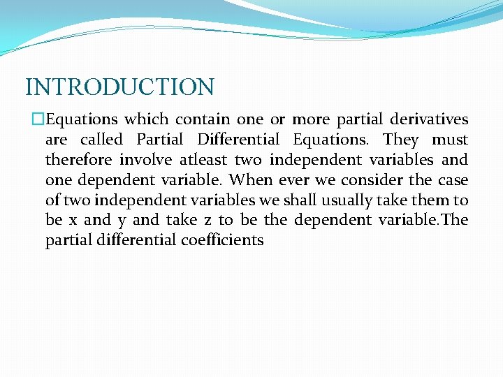 INTRODUCTION �Equations which contain one or more partial derivatives are called Partial Differential Equations.