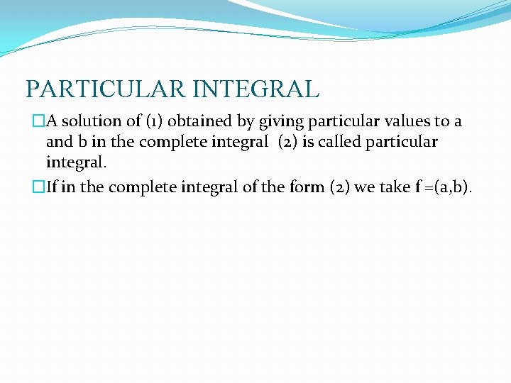 PARTICULAR INTEGRAL �A solution of (1) obtained by giving particular values to a and