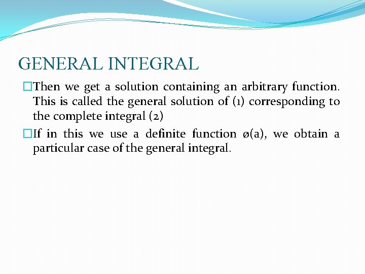 GENERAL INTEGRAL �Then we get a solution containing an arbitrary function. This is called