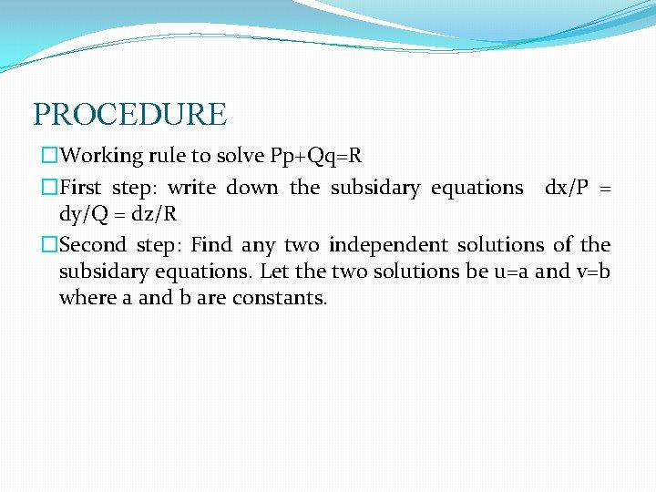 PROCEDURE �Working rule to solve Pp+Qq=R �First step: write down the subsidary equations dx/P