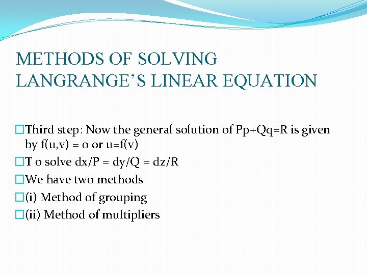 METHODS OF SOLVING LANGRANGE’S LINEAR EQUATION �Third step: Now the general solution of Pp+Qq=R