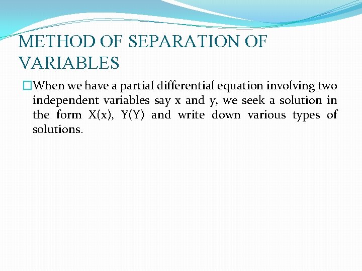 METHOD OF SEPARATION OF VARIABLES �When we have a partial differential equation involving two