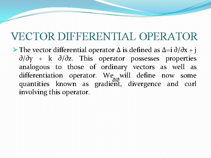 VECTOR DIFFERENTIAL OPERATOR Ø The vector differential operator ∆ is defined as ∆=i ∂/∂x