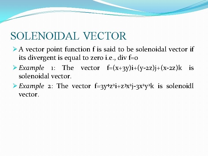 SOLENOIDAL VECTOR Ø A vector point function f is said to be solenoidal vector