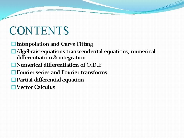 CONTENTS �Interpolation and Curve Fitting �Algebraic equations transcendental equations, numerical differentiation & integration �Numerical