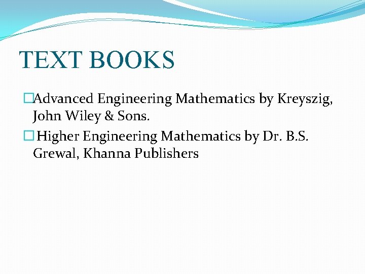 TEXT BOOKS �Advanced Engineering Mathematics by Kreyszig, John Wiley & Sons. � Higher Engineering