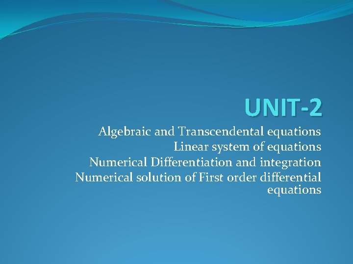 UNIT-2 Algebraic and Transcendental equations Linear system of equations Numerical Differentiation and integration Numerical