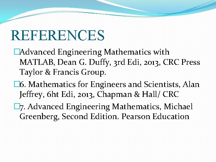 REFERENCES �Advanced Engineering Mathematics with MATLAB, Dean G. Duffy, 3 rd Edi, 2013, CRC