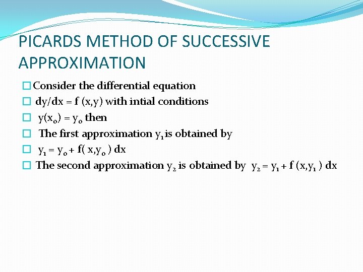 PICARDS METHOD OF SUCCESSIVE APPROXIMATION �Consider the differential equation � dy/dx = f (x,