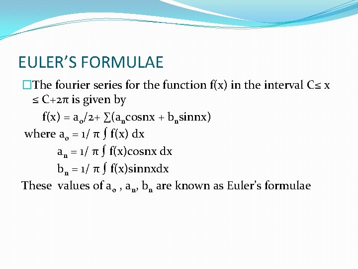 EULER’S FORMULAE �The fourier series for the function f(x) in the interval C≤ x