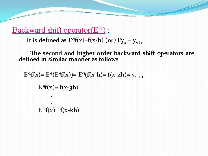 Backward shift operator(E-1) : It is defined as E-1 f(x)=f(x-h) (or) Eyx = yx-h