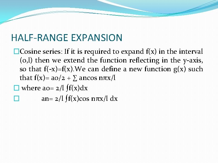 HALF-RANGE EXPANSION �Cosine series: If it is required to expand f(x) in the interval
