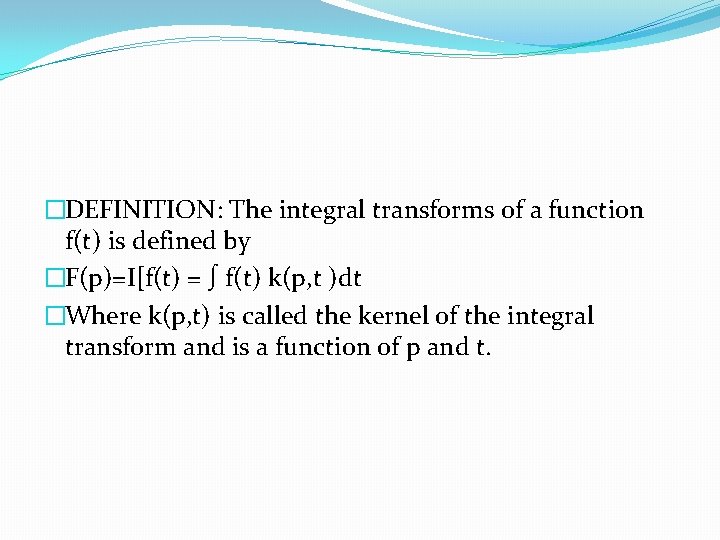 �DEFINITION: The integral transforms of a function f(t) is defined by �F(p)=I[f(t) = ∫