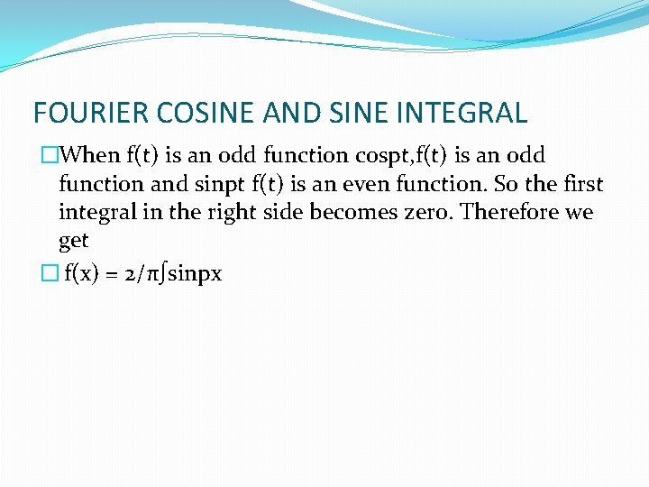 FOURIER COSINE AND SINE INTEGRAL �When f(t) is an odd function cospt, f(t) is