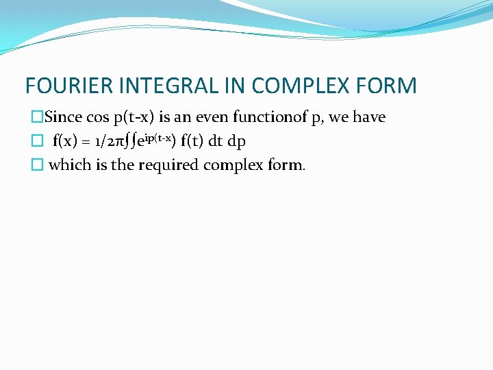 FOURIER INTEGRAL IN COMPLEX FORM �Since cos p(t-x) is an even functionof p, we