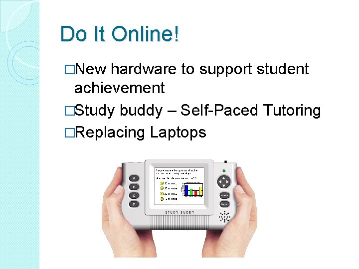 Do It Online! �New hardware to support student achievement �Study buddy – Self-Paced Tutoring
