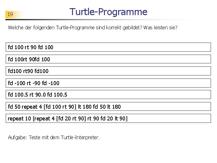 19 Turtle-Programme Welche der folgenden Turtle-Programme sind korrekt gebildet? Was leisten sie? fd 100