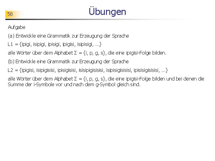 58 Übungen Aufgabe (a) Entwickle eine Grammatik zur Erzeugung der Sprache L 1 =