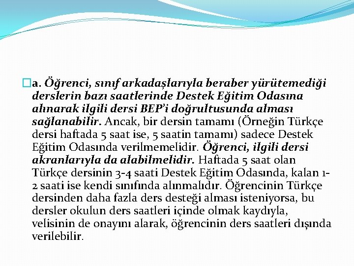 �a. Öğrenci, sınıf arkadaşlarıyla beraber yürütemediği derslerin bazı saatlerinde Destek Eğitim Odasına alınarak ilgili