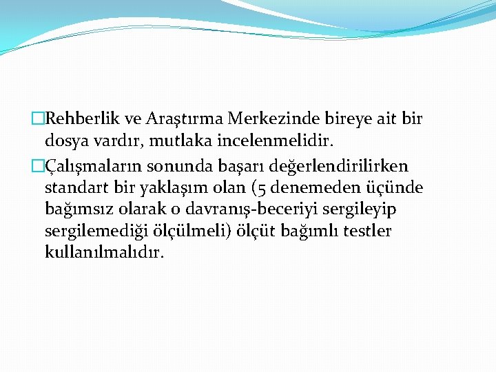 �Rehberlik ve Araştırma Merkezinde bireye ait bir dosya vardır, mutlaka incelenmelidir. �Çalışmaların sonunda başarı