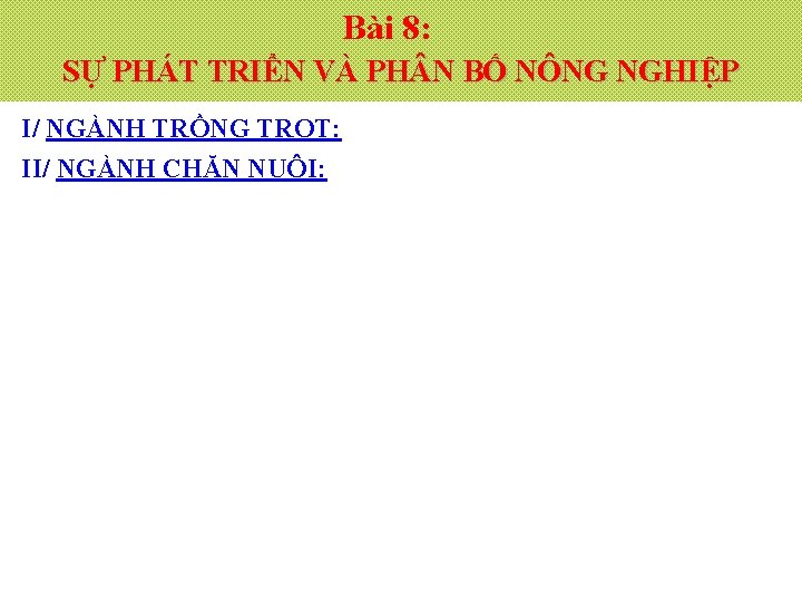 Bài 8: SỰ PHÁT TRIỂN VÀ PH N BỐ NÔNG NGHIỆP I/ NGÀNH TRỒNG