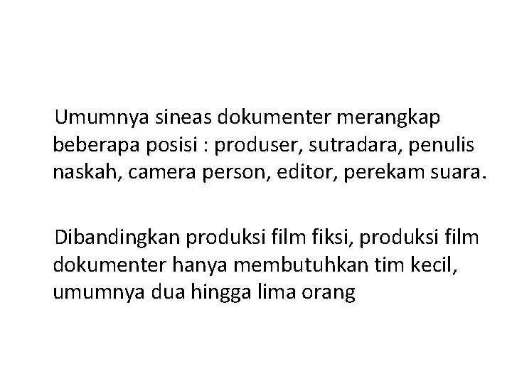 Umumnya sineas dokumenter merangkap beberapa posisi : produser, sutradara, penulis naskah, camera person, editor,