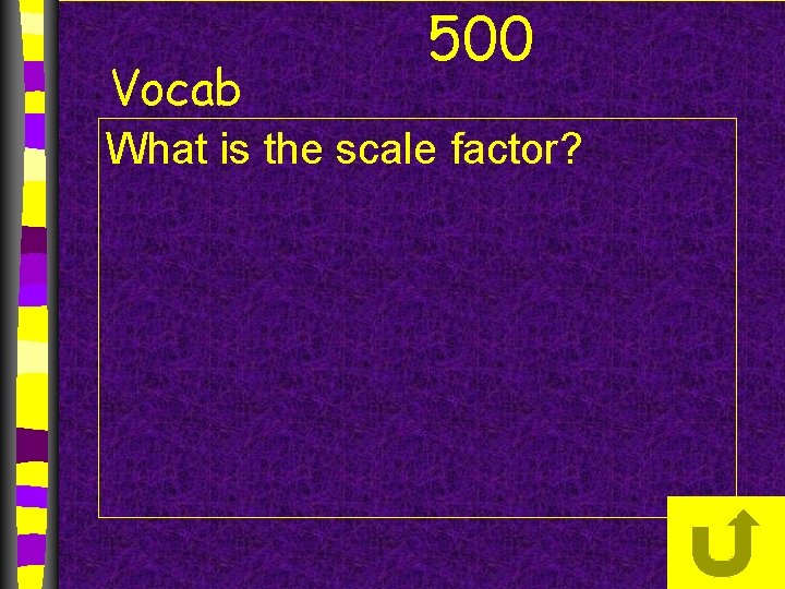 Vocab 500 What is the scale factor? 