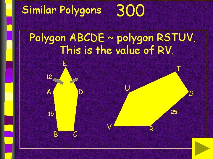 300 Similar Polygons Polygon ABCDE ~ polygon RSTUV. This is the value of RV. 300 Similar Polygons Polygon ABCDE ~ polygon RSTUV. This is the value of RV.