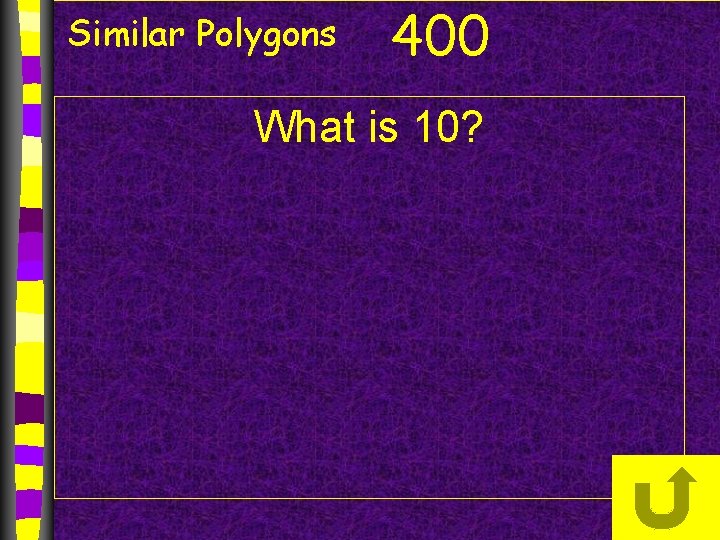 Similar Polygons 400 What is 10? 