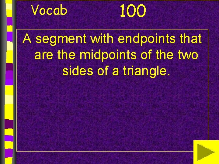 Vocab 100 A segment with endpoints that are the midpoints of the two sides Vocab 100 A segment with endpoints that are the midpoints of the two sides