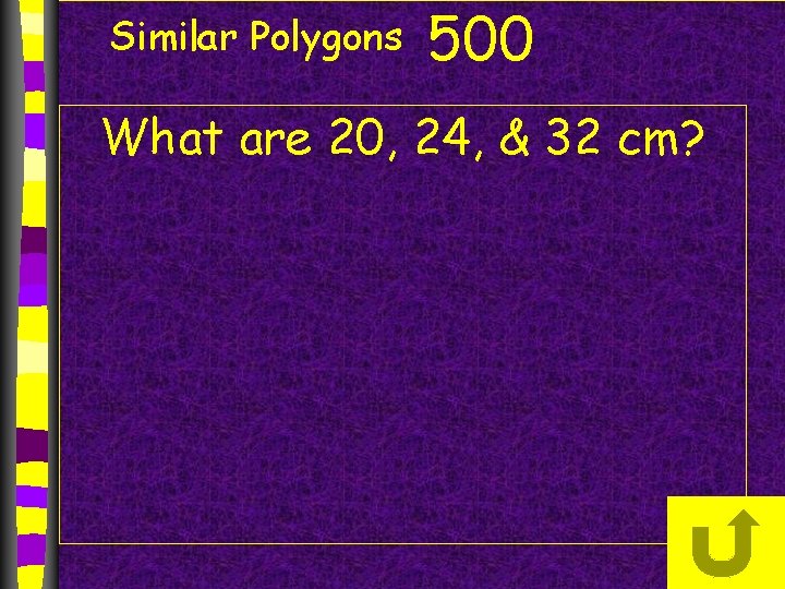 Similar Polygons 500 What are 20, 24, & 32 cm? Similar Polygons 500 What are 20, 24, & 32 cm?
