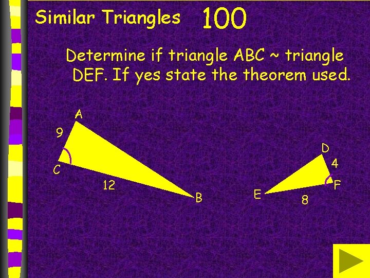 Similar Triangles 100 Determine if triangle ABC ~ triangle DEF. If yes state theorem Similar Triangles 100 Determine if triangle ABC ~ triangle DEF. If yes state theorem