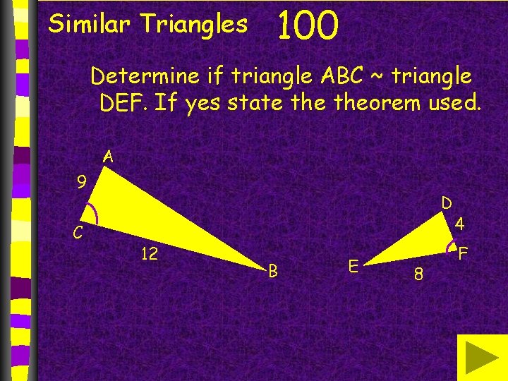 Similar Triangles 100 Determine if triangle ABC ~ triangle DEF. If yes state theorem