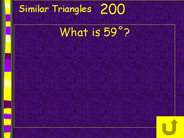 Similar Triangles 200 What is 59˚? Similar Triangles 200 What is 59˚?