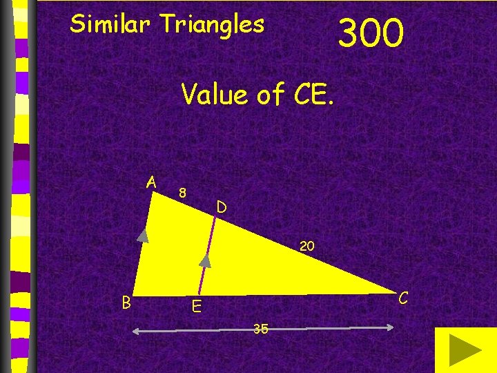 Similar Triangles 300 Value of CE. A 8 D 20 B C E 35