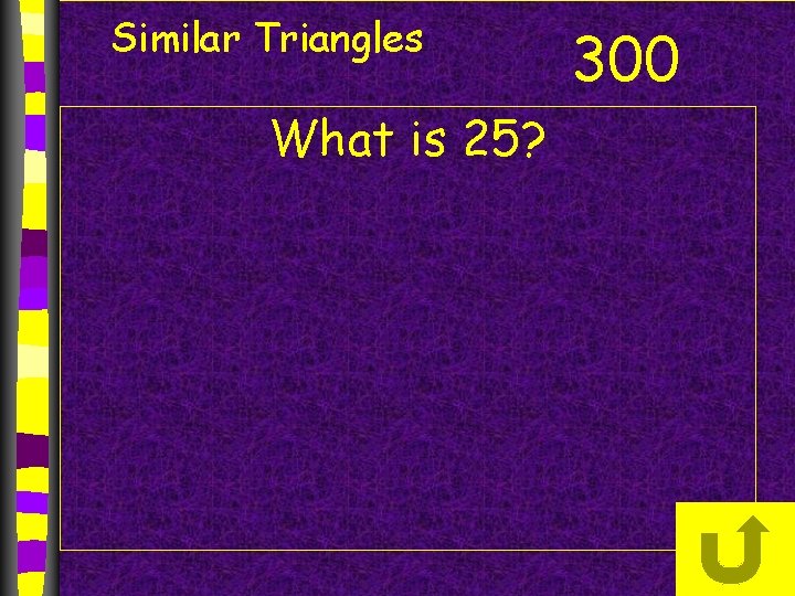 Similar Triangles What is 25? 300 Similar Triangles What is 25? 300