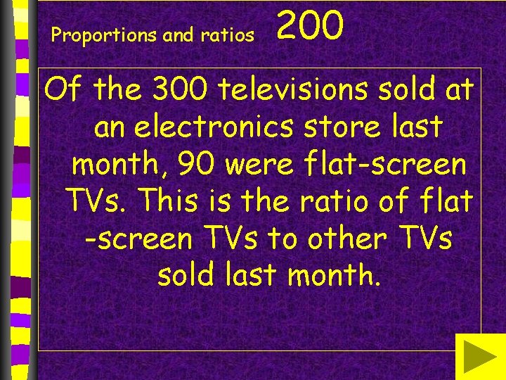 Proportions and ratios 200 Of the 300 televisions sold at an electronics store last Proportions and ratios 200 Of the 300 televisions sold at an electronics store last